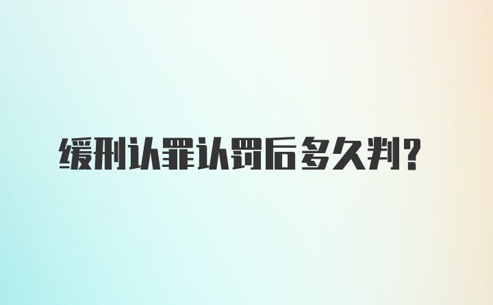 缓刑认罪认罚后多久判?