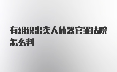 有组织出卖人体器官罪法院怎么判