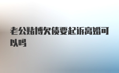 老公赌博欠债要起诉离婚可以吗