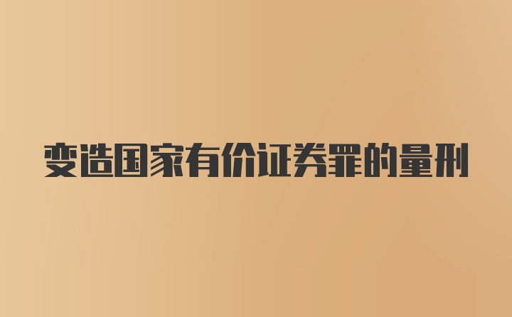 变造国家有价证券罪的量刑