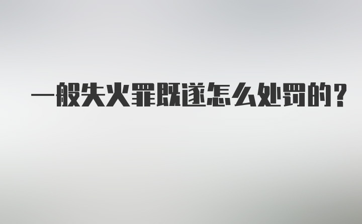 一般失火罪既遂怎么处罚的？