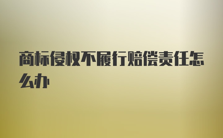 商标侵权不履行赔偿责任怎么办