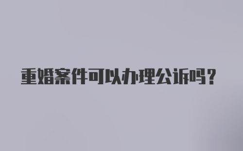 重婚案件可以办理公诉吗?