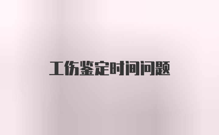 工伤鉴定时间问题