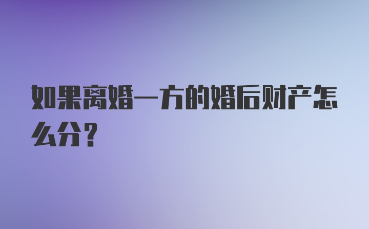 如果离婚一方的婚后财产怎么分?