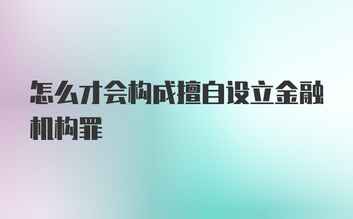 怎么才会构成擅自设立金融机构罪