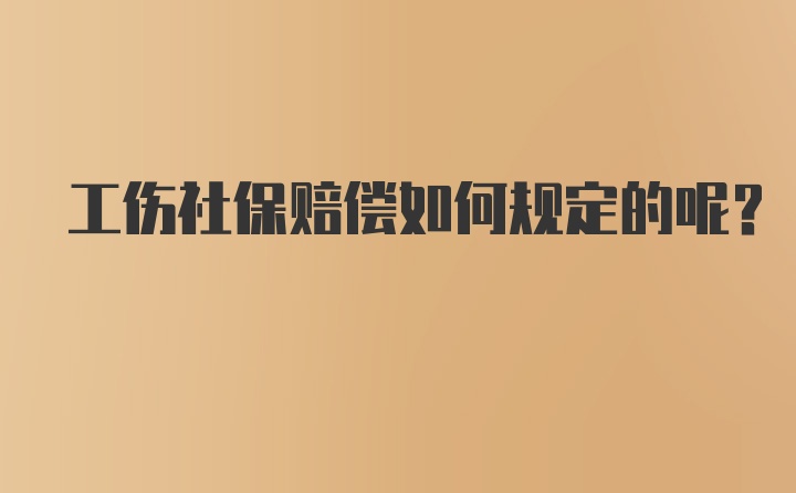 工伤社保赔偿如何规定的呢？