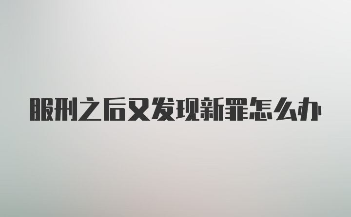 服刑之后又发现新罪怎么办