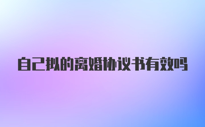 自己拟的离婚协议书有效吗