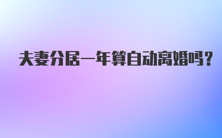 夫妻分居一年算自动离婚吗？