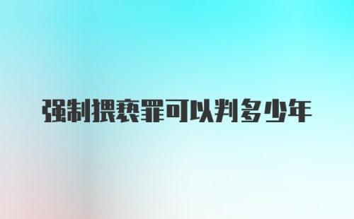 强制猥亵罪可以判多少年