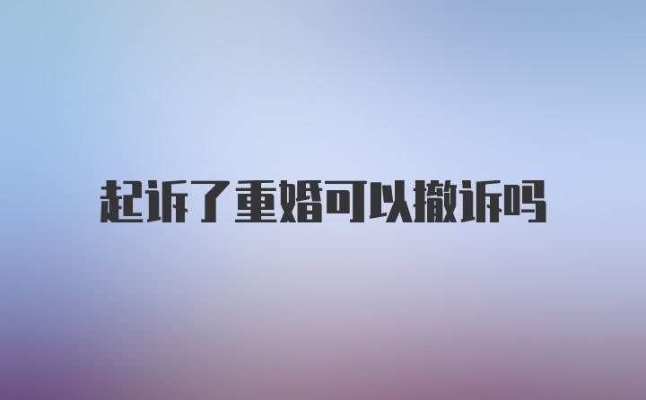 起诉了重婚可以撤诉吗