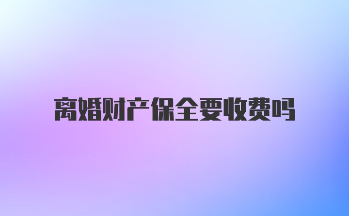 离婚财产保全要收费吗