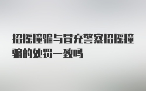 招摇撞骗与冒充警察招摇撞骗的处罚一致吗