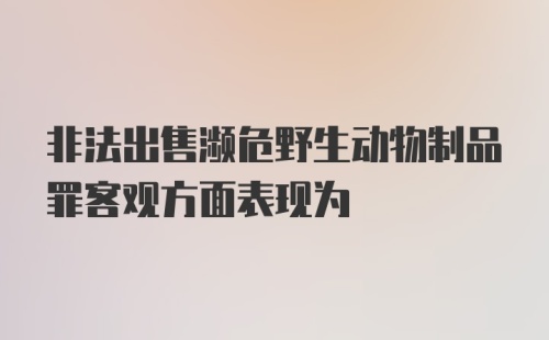 非法出售濒危野生动物制品罪客观方面表现为