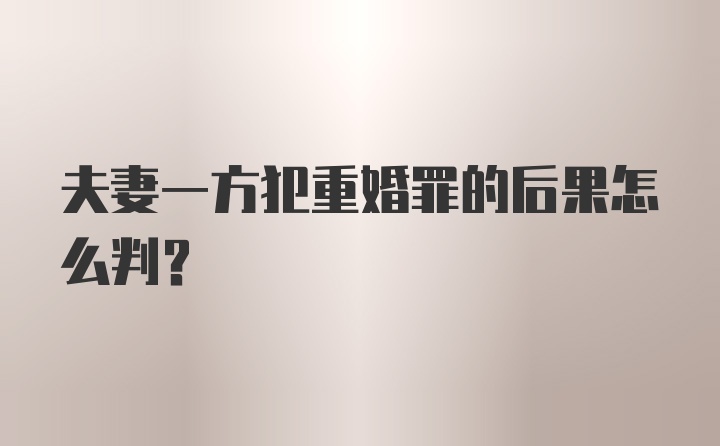 夫妻一方犯重婚罪的后果怎么判?