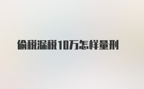 偷税漏税10万怎样量刑