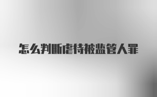 怎么判断虐待被监管人罪