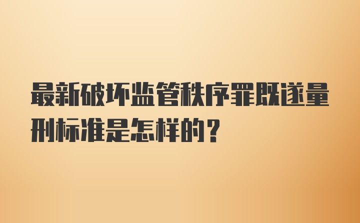 最新破坏监管秩序罪既遂量刑标准是怎样的?