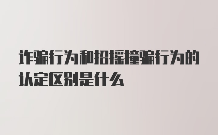 诈骗行为和招摇撞骗行为的认定区别是什么