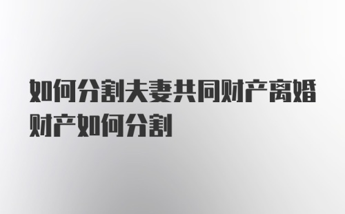 如何分割夫妻共同财产离婚财产如何分割