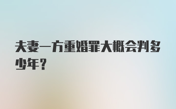 夫妻一方重婚罪大概会判多少年？