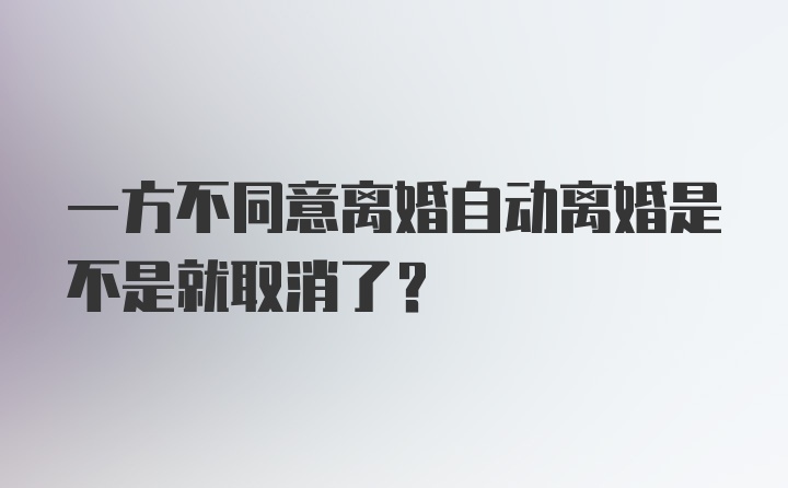 一方不同意离婚自动离婚是不是就取消了？