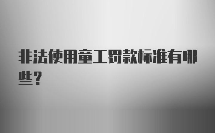 非法使用童工罚款标准有哪些？