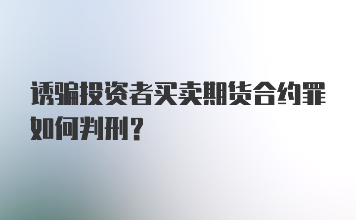 诱骗投资者买卖期货合约罪如何判刑？