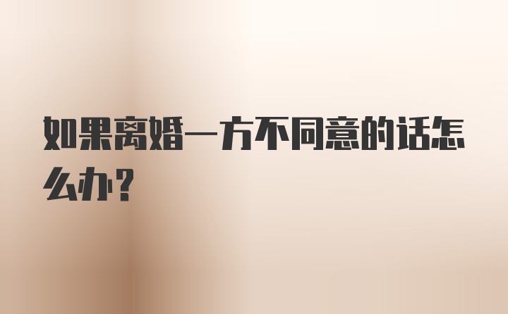 如果离婚一方不同意的话怎么办？