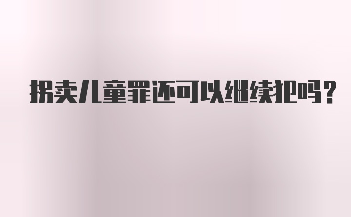 拐卖儿童罪还可以继续犯吗？