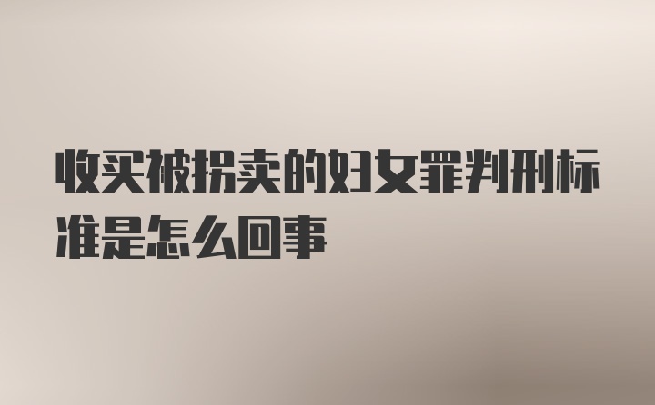 收买被拐卖的妇女罪判刑标准是怎么回事