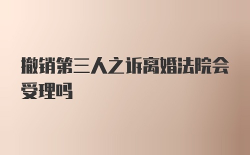 撤销第三人之诉离婚法院会受理吗