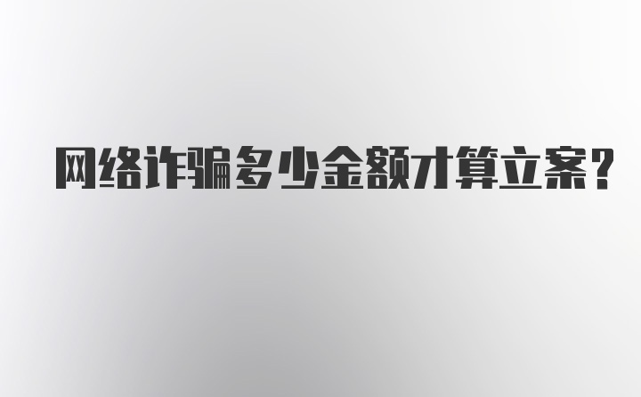 网络诈骗多少金额才算立案？