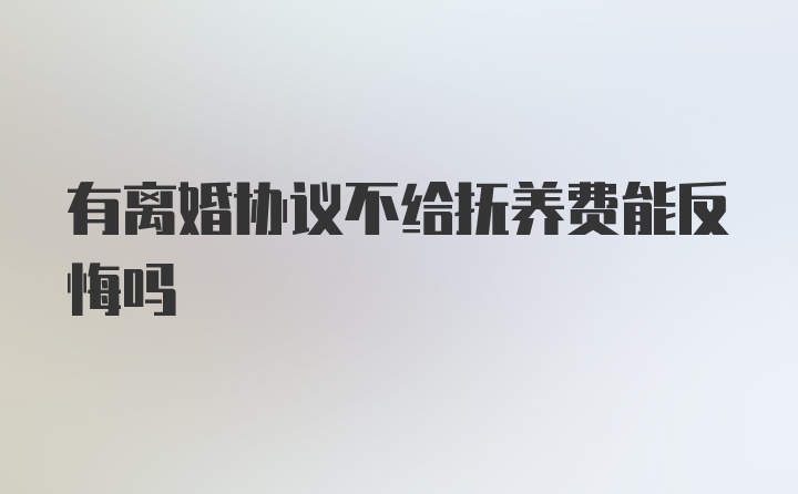 有离婚协议不给抚养费能反悔吗