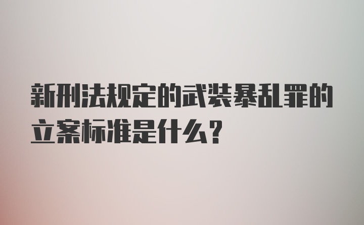 新刑法规定的武装暴乱罪的立案标准是什么？