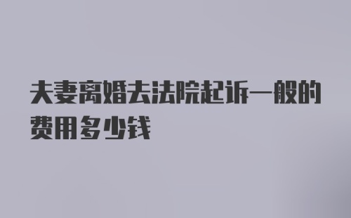 夫妻离婚去法院起诉一般的费用多少钱