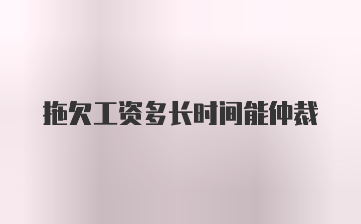 拖欠工资多长时间能仲裁