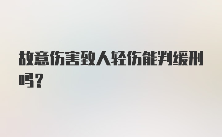 故意伤害致人轻伤能判缓刑吗？