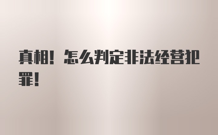 真相!怎么判定非法经营犯罪!