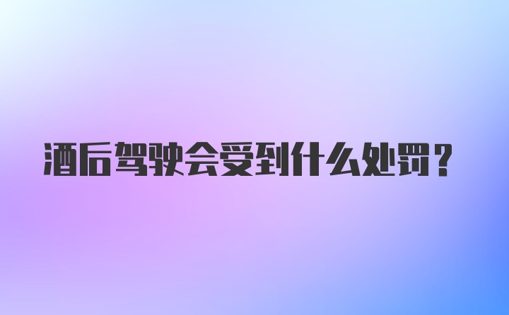 酒后驾驶会受到什么处罚？