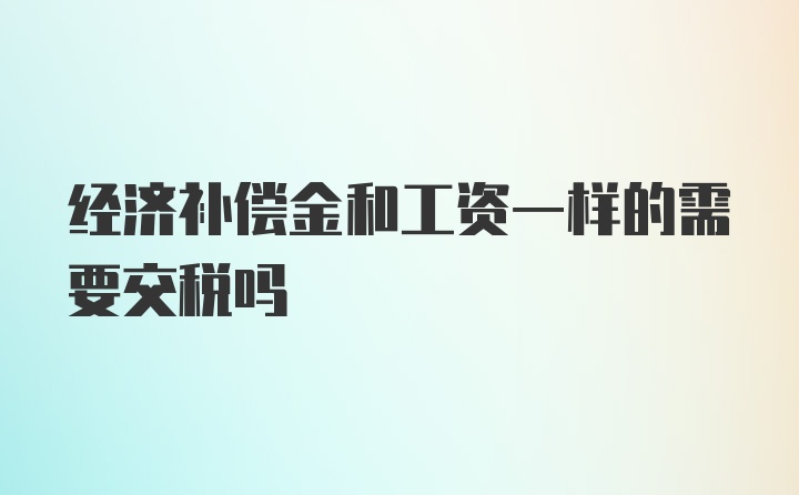 经济补偿金和工资一样的需要交税吗