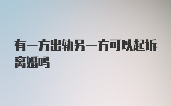 有一方出轨另一方可以起诉离婚吗