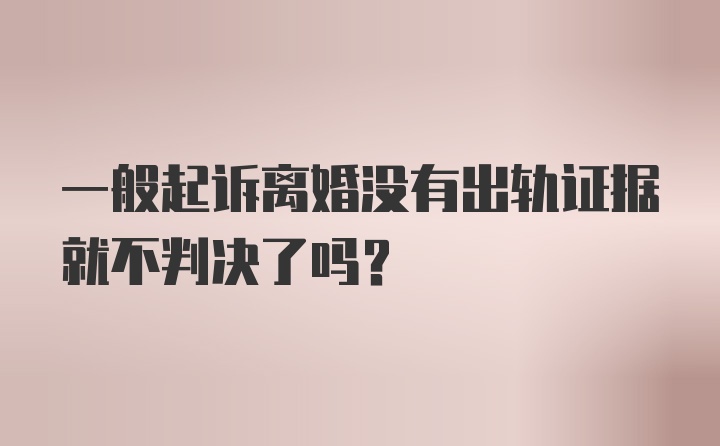 一般起诉离婚没有出轨证据就不判决了吗？