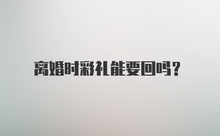 离婚时彩礼能要回吗？