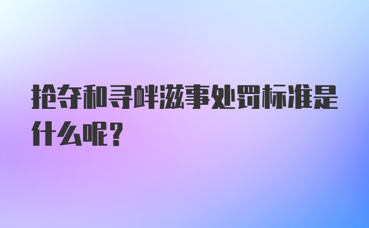 抢夺和寻衅滋事处罚标准是什么呢？