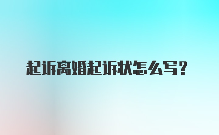 起诉离婚起诉状怎么写?