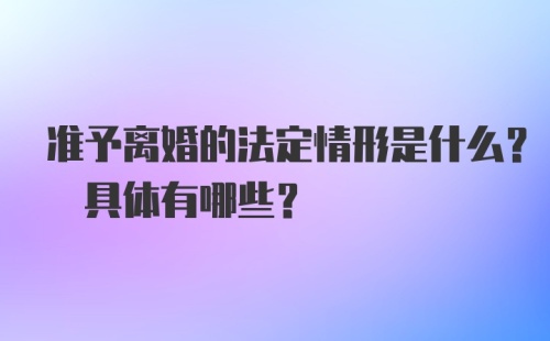 准予离婚的法定情形是什么? 具体有哪些？