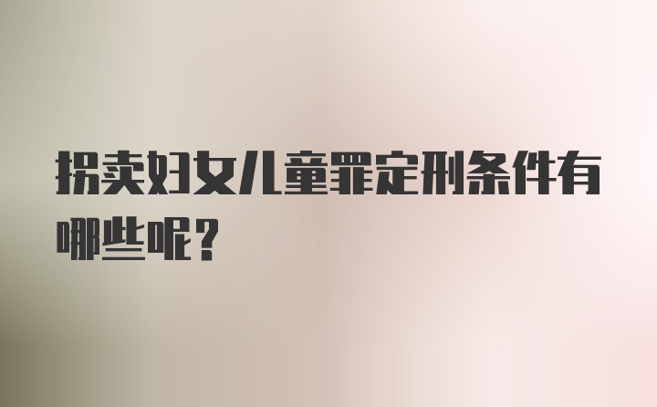 拐卖妇女儿童罪定刑条件有哪些呢？