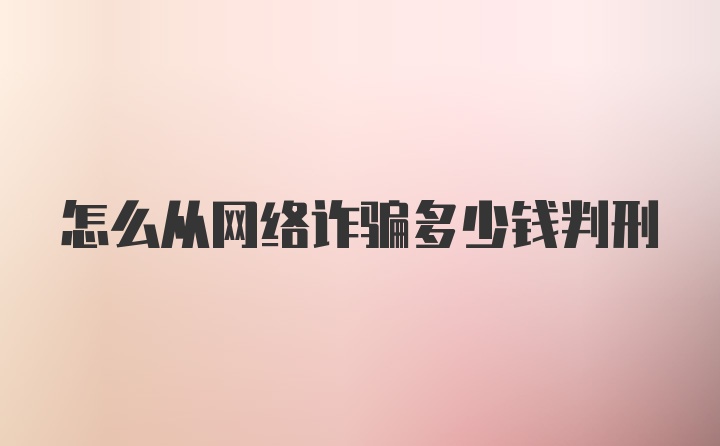 怎么从网络诈骗多少钱判刑